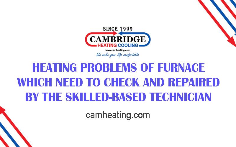 Heating Problems of Furnace which need to check and repaired by the skilled-based technician